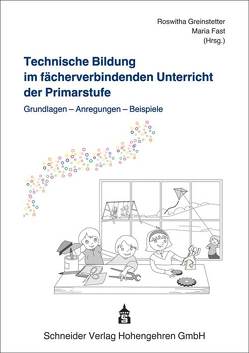 Technische Bildung im fächerverbindenden Unterricht der Primarstufe von Fast,  Maria, Greinstetter,  Roswitha