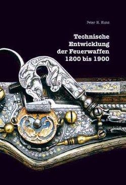 Technische Entwicklung der Feuerwaffen, 1200-1900 von Kunz,  Peter H