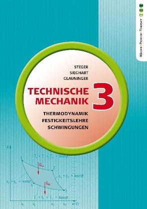 Technische Mechanik 3: Thermodynamik, Festigkeitslehre, Mechanische Schwingungen von Glauninger,  Erhard, Sieghart,  Johann, Steger,  Hans