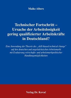 Technischer Fortschritt – Ursache der Arbeitslosigkeit gering qualifizierter Arbeitskräfte in Deutschland? von Albers,  Maike