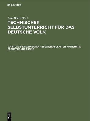 Technischer Selbstunterricht für das deutsche Volk / Die technischen Hilfswissenschaften: Mathematik, Geometrie und Chemie von Barth,  Karl, Kleiber,  Joh.