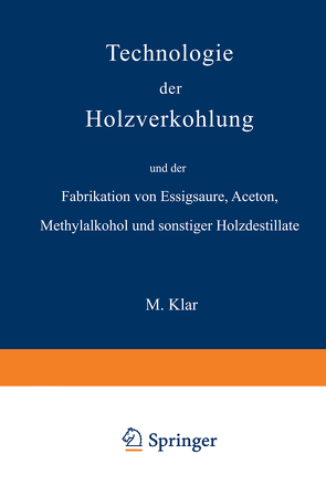 Technologie der Holzverkohlung und der Fabrikation von Essigsäure, Aceton, Methylalkohol und sonstiger Holzdestillate von Klar,  Max