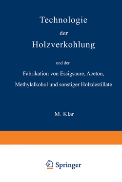 Technologie der Holzverkohlung und der Fabrikation von Essigsäure, Aceton, Methylalkohol und sonstiger Holzdestillate von Klar,  Max