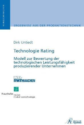 Technologie Rating – Modell zur Bewertung der technologischen Leistungsfähigkeit produzierender Unternehmen von Untiedt,  Dirk Bernward Josef