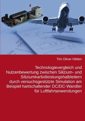 Technologievergleich und Nutzenbewertung zwischen Silizium- und Siliziumkarbidleistungshalbleitern durch versuchsgestützte Simulation am Beispiel hartschaltender DC/DC-Wandler für Luftfahrtanwendungen von Hilden,  Tim Oliver