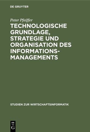 Technologische Grundlage, Strategie und Organisation des Informationsmanagements von Krüger,  Wilfried, Pfeiffer,  Peter