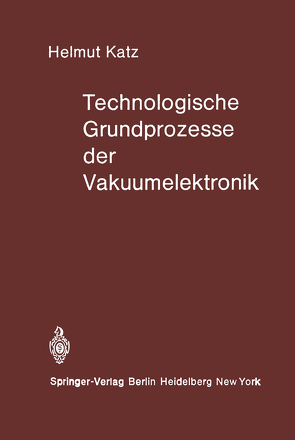 Technologische Grundprozesse der Vakuumelektronik von Katz,  H.