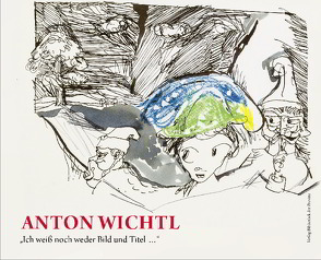 Anton Wichtl – „Ich weiß noch weder Bild und Titel …“ von Jünger,  Andrea, Krug,  Wolfgang, Neundlinger,  Helmut, Pichler,  Jutta M., Wichtl,  Anton