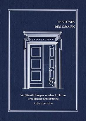 Tektonik des Geheimen Staatsarchivs Preußischer Kulturbesitz von Klauschenz,  Rita, Kloosterhuis,  Jürgen, Kriese,  Sven, Leibetseder,  Mathis