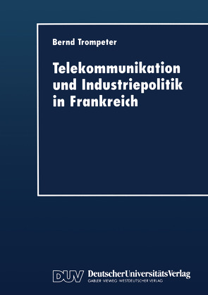 Telekommunikation und Industriepolitik in Frankreich von Trompeter,  Bernd