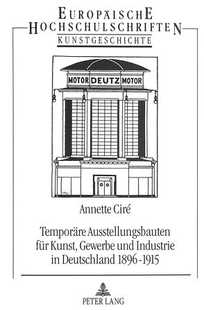 Temporäre Ausstellungsbauten für Kunst, Gewerbe und Industrie in Deutschland 1896-1915 von Ciré,  Annette