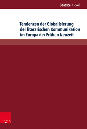 Tendenzen der Globalisierung der literarischen Kommunikation im Europa der Frühen Neuzeit von Nickel,  Beatrice