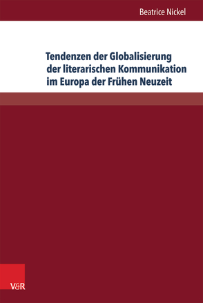 Tendenzen der Globalisierung der literarischen Kommunikation im Europa der Frühen Neuzeit von Nickel,  Beatrice