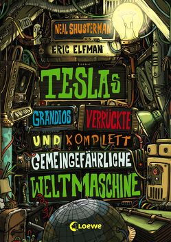 Teslas grandios verrückte und komplett gemeingefährliche Weltmaschine von Elfman,  Eric, Shusterman,  Neal, Thiele,  Ulrich