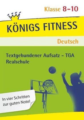 Königs Fitness: Textgebundener Aufsatz – TGA – Klasse 8-10 – Realschule – Deutsch von Grosser-Glosowitz,  Anita, Kapfer,  Marion, Oppacher,  Barbara, Woerlein,  Herbert