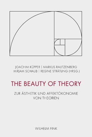 The Beauty of Theory von Angermüller,  Johannes, Engell,  Lorenz, Fischer-Lichte,  Erika, Gigerenzer,  Gerd, Küpper,  Joachim, Ott,  Michaela, Pape,  Helmut, Ragona,  Melissa, Rautzenberg,  Markus, Saar,  Martin, Schaub,  Mirjam, Schuller,  Marianne, Strätling,  Regine, Torra-Mattenklott,  Caroline, Tygstrup,  Frederik, Uhlig,  Franziska, Wirth,  Uwe, Wolfsteiner,  Andreas