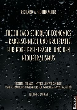 The Chicago School Of Economics – Kaderschmiede und Brutstätte: Für Nobelpreisträger. Und den Neoliberalismus von Huthmacher,  Richard A.