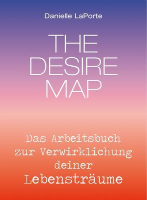 The Desire Map – Das Arbeitsbuch zur Verwirklichung Ihrer Lebensträume von Laporte,  Danielle