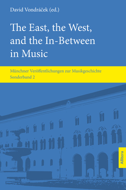 The East, the West, and the In-Between in Music von Bochmann,  Minari, Bolz,  Sebastian, Bralović,  Miloš, Djordjevic,  Ana, Kavanagh,  Emma, Kelber,  Moritz, Komatović,  Nikola, Krupková,  Lenka, McGinn,  Claire, Nagy,  Dániel, Radovanović,  Bojana, Schick,  Hartmut, Stojanović Fréchette,  Olga, Vondraček,  David, Zapletal,  Milos