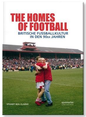 The Homes of Football von Clarke,  Stuart Roy, Köster,  Philipp, Reng,  Ronald