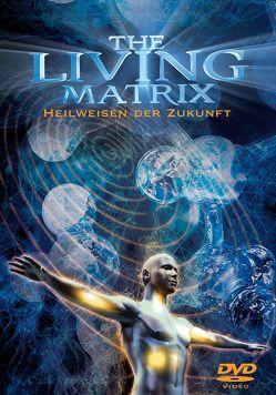 The Living Matrix von Essex,  Arielle, Fraser,  Peter, Lipton,  Bruce, McCraty,  Rollin, McTaggart,  Lynne, Mitchell,  Edgar, Oschman,  James L., Pearl,  Eric, Schlitz,  Marilyn, Sheldrake,  Rupert