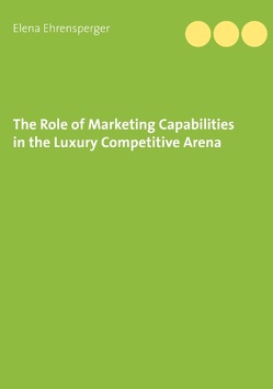 The Role of Marketing Capabilities in the Luxury Competitive Arena von Ehrensperger,  Elena