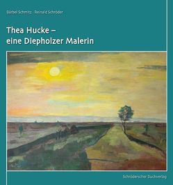 Thea Hucke – eine Diepholzer Malerin von Schmitz,  Bärbel, Schröder,  Reinald