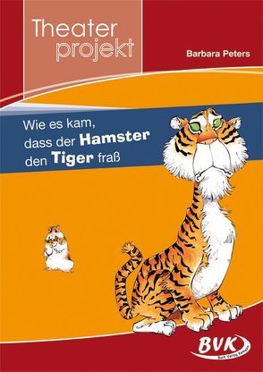 Theaterprojekt: Wie es kam, dass der Hamster den Tiger fraß von Peters,  Barbara