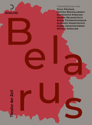 Theaterstücke aus Belarus von Belkowitsch,  Marija, Bogoslawskij,  Dmitrij, Iwanjuschenko,  Alena, Korolew,  Witalij, Makejtschyk,  Aljaksej, Maltschewskaja,  Elena, Nagel,  Lydia, Prussak,  Olga, Steschik,  Konstantin, Tschekatouskaja,  Kasja