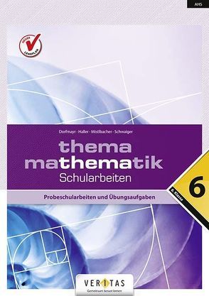 Thema Mathematik 6 NEU. Schularbeiten von Dorfmayr,  Anita, Haller,  Wilhelm, Mistlbacher,  August, Schwaiger,  Edeltraud