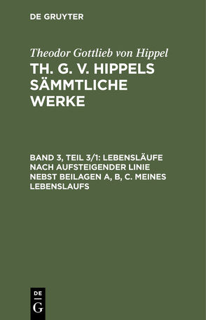 Theodor Gottlieb von Hippel: Th. G. v. Hippels sämmtliche Werke / Lebensläufe nach aufsteigender Linie nebst Beilagen A, B, C. Meines Lebenslaufs von Hippel,  Theodor Gottlieb von