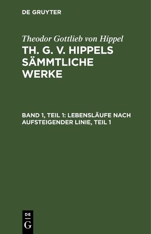 Theodor Gottlieb von Hippel: Th. G. v. Hippels sämmtliche Werke / Lebensläufe nach aufsteigender Linie, Teil 1 von Hippel,  Theodor Gottlieb von