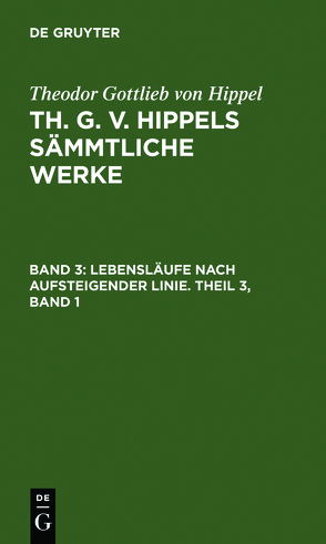 Theodor Gottlieb von Hippel: Th. G. v. Hippels sämmtliche Werke / Lebensläufe nach aufsteigender Linie. Theil 3, Band 1 von Hippel,  Theodor Gottlieb von