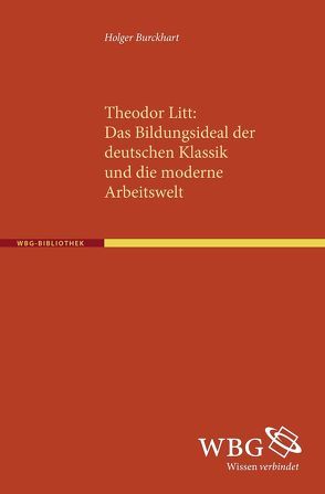 Theodor Litt: Das Bildungsideal der deutschen Klassik und die moderne Arbeitswelt von Burckhart,  Holger