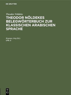 Theodor Nöldeke: Theodor Nöldekes Belegwörterbuch zur klassischen arabischen Sprache / Theodor Nöldeke: Theodor Nöldekes Belegwörterbuch zur klassischen arabischen Sprache. Lfg. 2 von Kraemer,  Jörg, Nöldeke,  Theodor