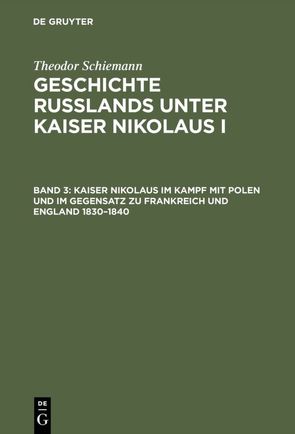 Theodor Schiemann: Geschichte Rußlands unter Kaiser Nikolaus I / Kaiser Nikolaus im Kampf mit Polen und im Gegensatz zu Frankreich und England 1830–1840 von Schiemann,  Theodor