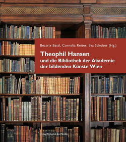 Theophil Hansen und die Bibliothek der Akademie der bildenden Künste Wien von Bastl,  Beatrix, Knofler,  Monika, Nierhaus,  Andreas, Orosz,  Eva-Maria, Reiter,  Cornelia, Schober,  Eva