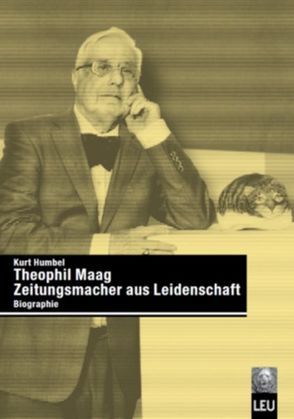 Theophil Maag – Zeitungsmacher aus Leidenschaft von Humbel,  Kurt