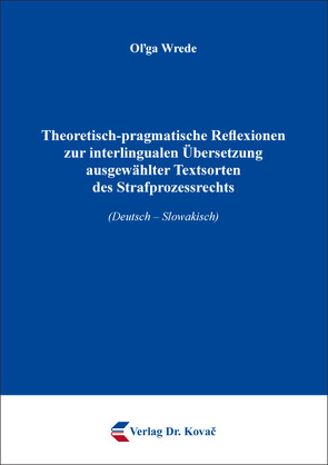 Theoretisch-pragmatische Reflexionen zur interlingualen Übersetzung ausgewählter Textsorten des Strafprozessrechts von Wrede,  Oľga