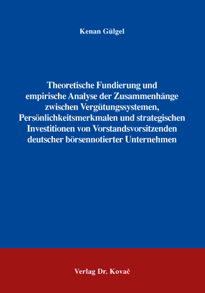 Theoretische Fundierung und empirische Analyse der Zusammenhänge zwischen Vergütungssystemen, Persönlichkeitsmerkmalen und strategischen Investitionen von Vorstandsvorsitzenden deutscher börsennotierter Unternehmen von Gülgel,  Kenan