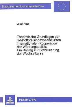 Theoretische Grundlagen der rohstoffpreisindexbeeinflußten internationalen Kooperation der Währungspolitik:- Ein Beitrag zur Stabilisierung der Wechselkurse von Auer,  Josef