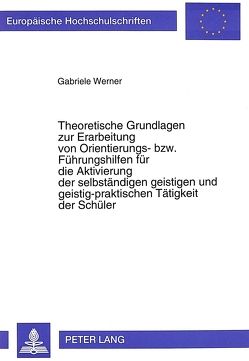 Theoretische Grundlagen zur Erarbeitung von Orientierungs- bzw. Führungshilfen für die Aktivierung der selbständigen geistigen und geistig-praktischen Tätigkeit der Schüler von Werner,  Gabriele