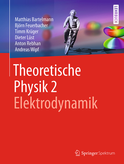 Theoretische Physik 2 | Elektrodynamik von Bartelmann,  Matthias, Feuerbacher,  Björn, Krüger,  Timm, Lüst,  Dieter, Rebhan,  Anton, Wipf,  Andreas