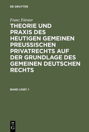 Franz Förster: Theorie und Praxis des heutigen gemeinen preußischen… / Franz Förster: Theorie und Praxis des heutigen gemeinen preußischen…. Band 1, Abteilung 1 von Eccius,  M. E., Foerster,  Franz