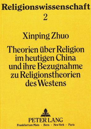 Theorien über Religion im heutigen China und ihre Bezugnahme zu Religionstheorien des Westens von Zhuo,  Xinping