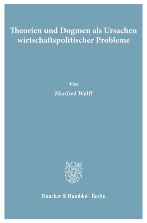 Theorien und Dogmen als Ursachen wirtschaftspolitischer Probleme. von Wulff,  Manfred