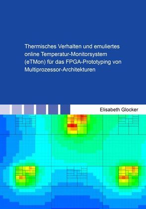 Thermisches Verhalten und emuliertes online Temperatur-Monitorsystem (eTMon) für das FPGA-Prototyping von Multiprozessor-Architekturen von Glocker,  Elisabeth