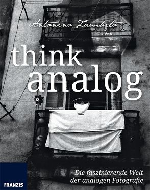 Think Analog: Die faszinierende Welt der analogen Fotografie von Zambito,  Antonino