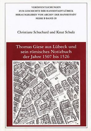 Thomas Giese aus Lübeck und sein römisches Notizbuch der Jahre 1507 bis 1526 von Grassmann,  Antjekathrin, Schuchard,  Christiane, Schulz,  Knut