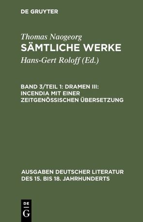 Thomas Naogeorg: Sämtliche Werke / Dramen III: Incendia mit einer zeitgenössischen Übersetzung von Naogeorg,  Thomas, Roloff,  Hans-Gert